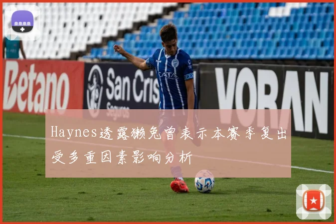 Haynes透露獭兔曾表示本赛季复出受多重因素影响分析