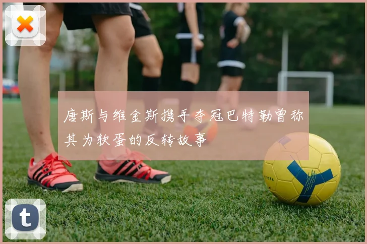 唐斯与维金斯携手夺冠巴特勒曾称其为软蛋的反转故事