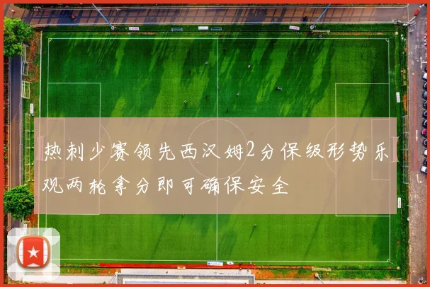 热刺少赛领先西汉姆2分保级形势乐观两轮拿分即可确保安全