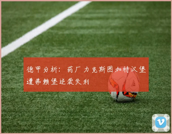 德甲分析：药厂力克斯图加特汉堡遭弗赖堡逆袭失利