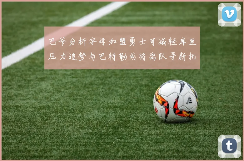 巴爷分析字母加盟勇士可减轻库里压力追梦与巴特勒或将离队寻新机遇