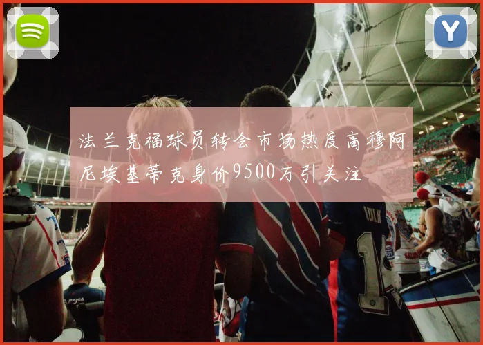 法兰克福球员转会市场热度高穆阿尼埃基蒂克身价9500万引关注
